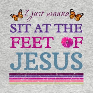 I Just Wanna Sit At The Feet Of Jesus T-Shirt